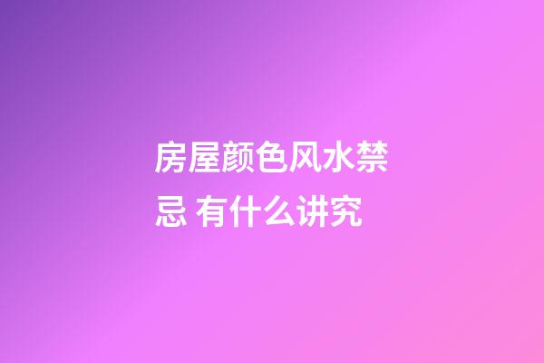 房屋颜色风水禁忌 有什么讲究